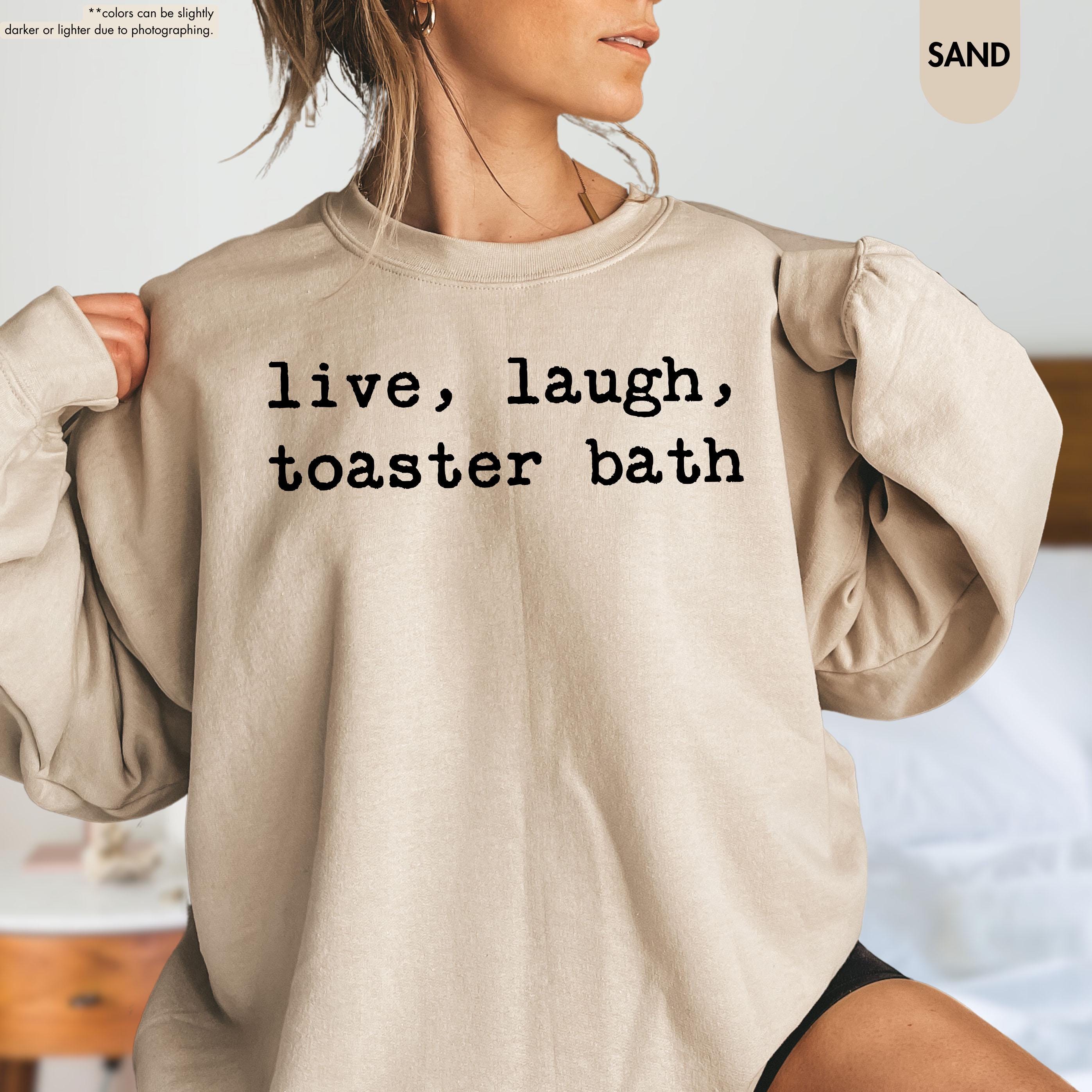 Live Laugh Toaster Bath Sweatshirt, Sarcastic Meme Hoodie, Funny Quote Crewneck, Gen Z Humor Sweatshirt, Offensive Saying Hoodie, Meme Gift