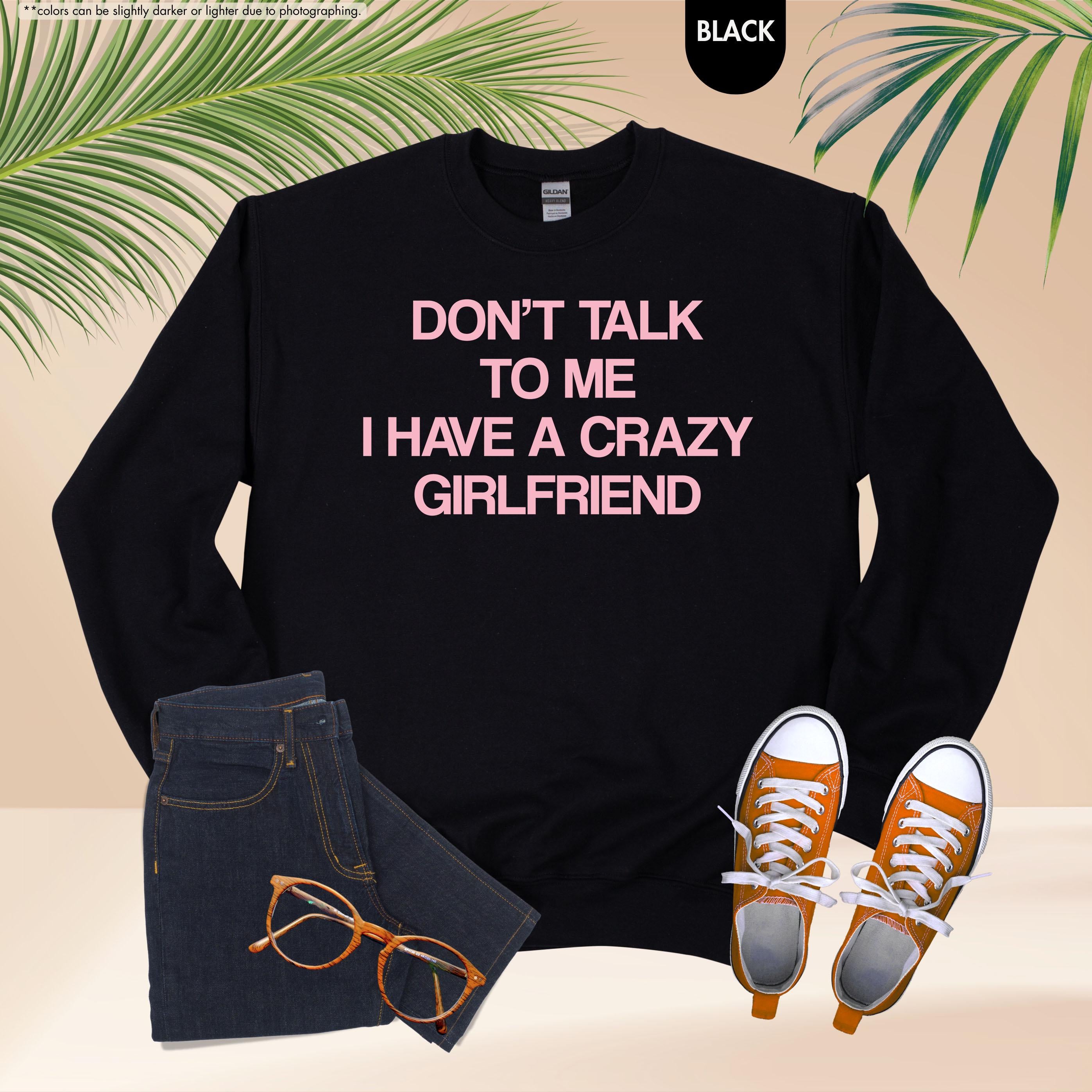 Don't Talk To Me I Have A Crazy Girlfriend Sweatshirt, Funny Boyfriend Hoodie, Sarcastic Relationship Crewneck, Funny Anniversary Sweatshirt